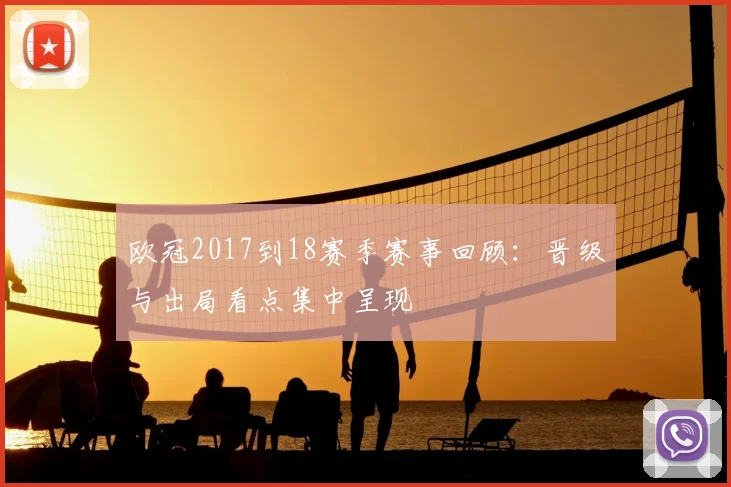 欧冠2017到18赛季赛事回顾：晋级与出局看点集中呈现