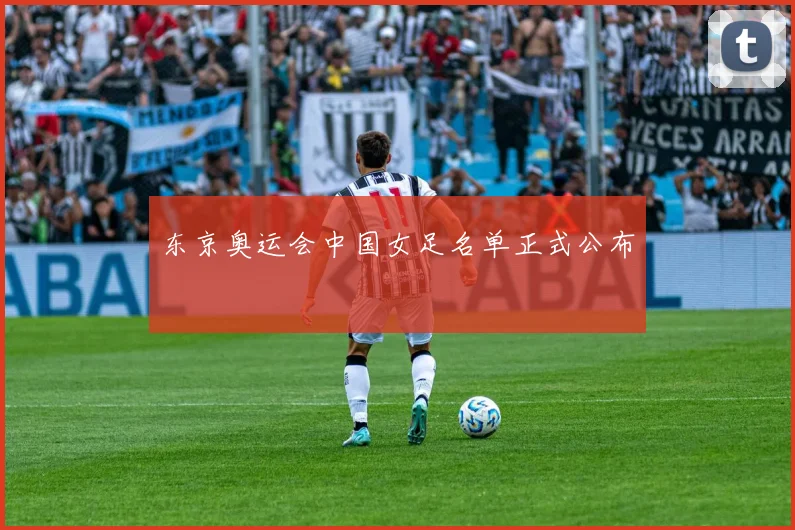 东京奥运会中国女足名单正式公布