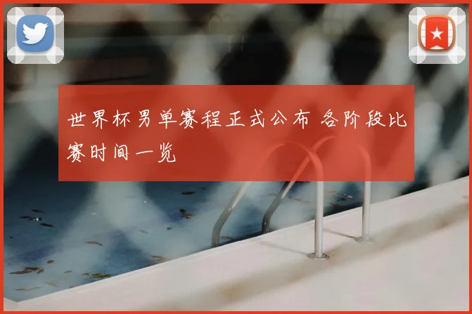 世界杯男单赛程正式公布 各阶段比赛时间一览