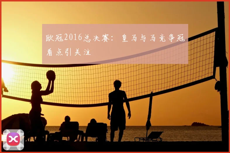 欧冠2016总决赛：皇马与马竞争冠看点引关注