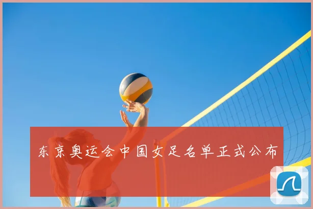 东京奥运会中国女足名单正式公布