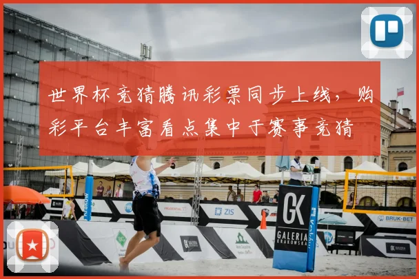 世界杯竞猜腾讯彩票同步上线，购彩平台丰富看点集中于赛事竞猜