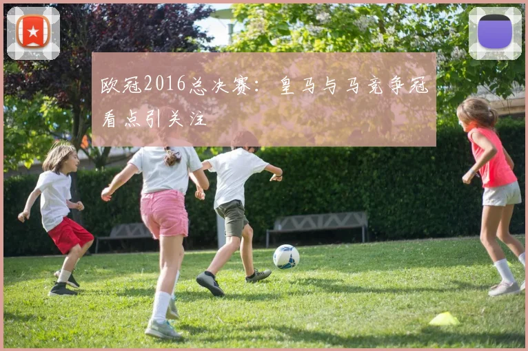 欧冠2016总决赛：皇马与马竞争冠看点引关注