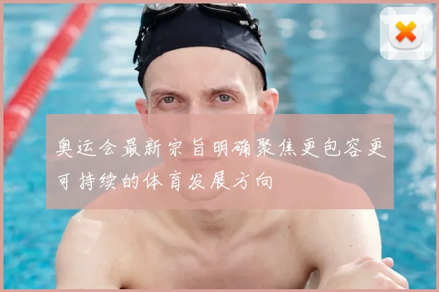 奥运会最新宗旨明确聚焦更包容更可持续的体育发展方向