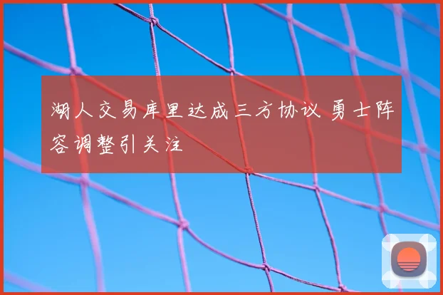 湖人交易库里达成三方协议 勇士阵容调整引关注