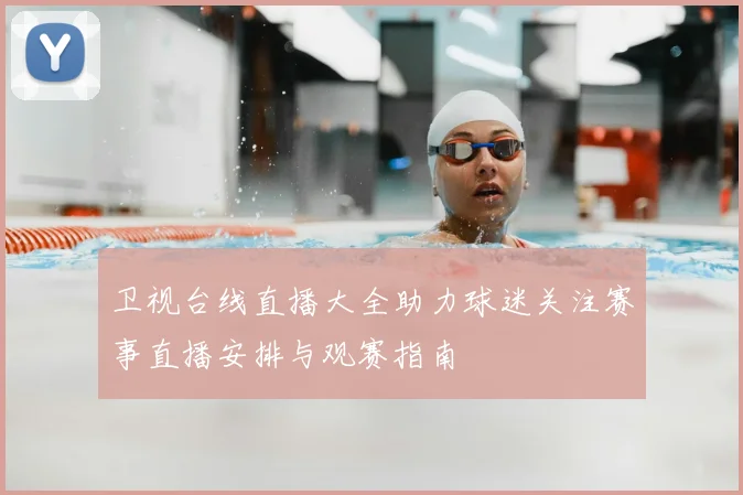 卫视台线直播大全助力球迷关注赛事直播安排与观赛指南