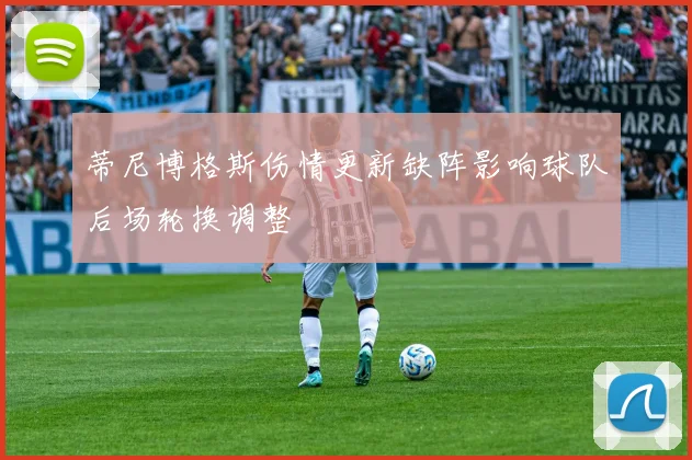 蒂尼博格斯伤情更新缺阵影响球队后场轮换调整