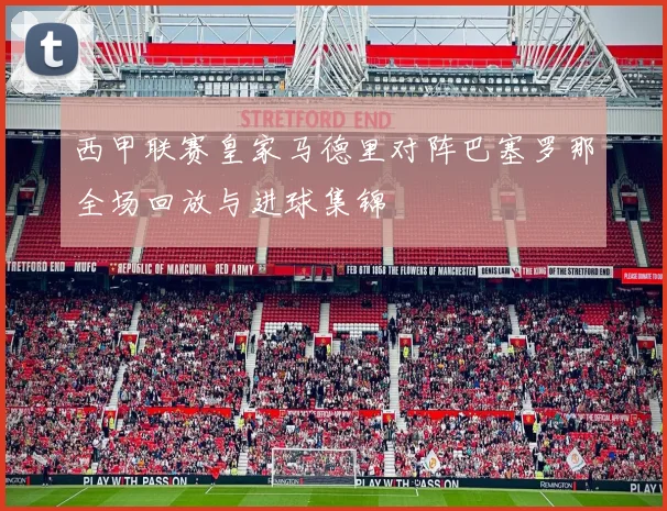 西甲联赛皇家马德里对阵巴塞罗那全场回放与进球集锦