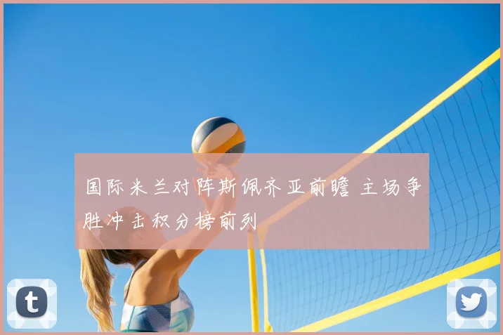 国际米兰对阵斯佩齐亚前瞻 主场争胜冲击积分榜前列