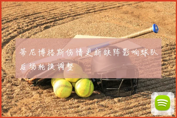 蒂尼博格斯伤情更新缺阵影响球队后场轮换调整