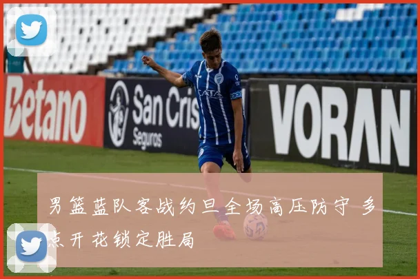 男篮蓝队客战约旦全场高压防守 多点开花锁定胜局