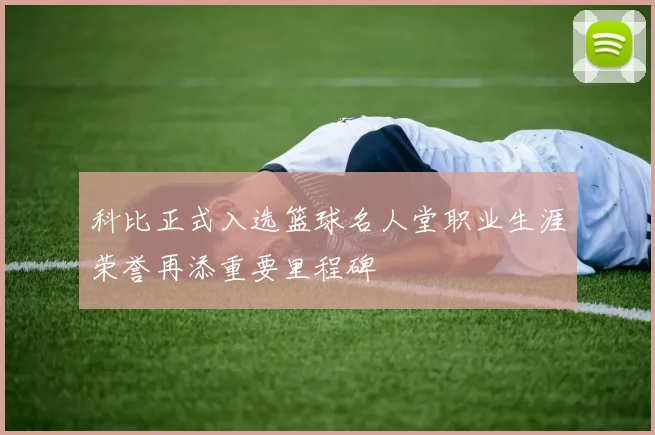 科比正式入选篮球名人堂职业生涯荣誉再添重要里程碑