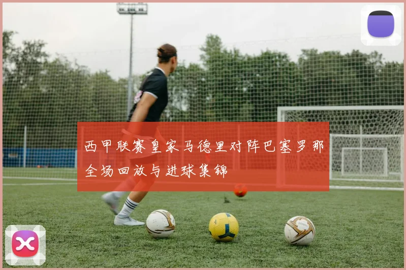 西甲联赛皇家马德里对阵巴塞罗那全场回放与进球集锦