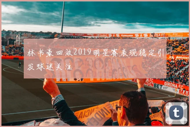 林书豪回放2019明星赛表现稳定引发球迷关注