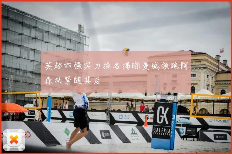 英超四强实力排名揭晓曼城领跑阿森纳紧随其后