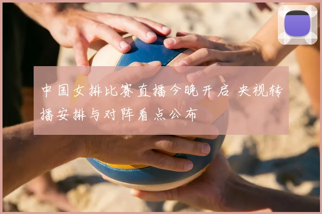中国女排比赛直播今晚开启 央视转播安排与对阵看点公布