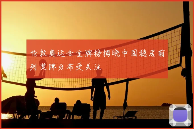 伦敦奥运会金牌榜揭晓中国稳居前列奖牌分布受关注