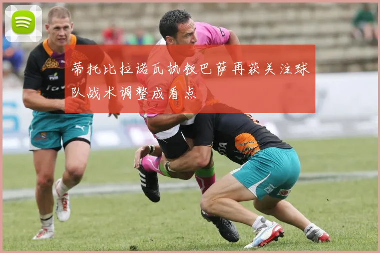 蒂托比拉诺瓦执教巴萨再获关注球队战术调整成看点