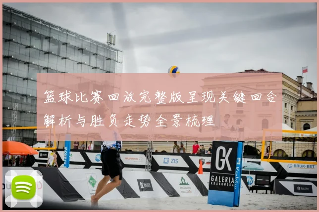 篮球比赛回放完整版呈现关键回合解析与胜负走势全景梳理