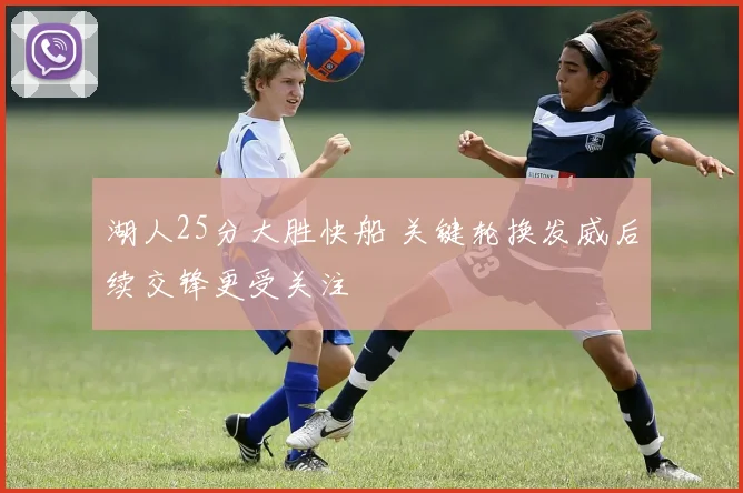 湖人25分大胜快船 关键轮换发威后续交锋更受关注