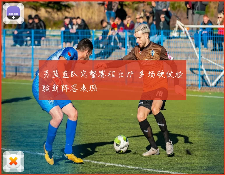 男篮蓝队完整赛程出炉 多场硬仗检验新阵容表现