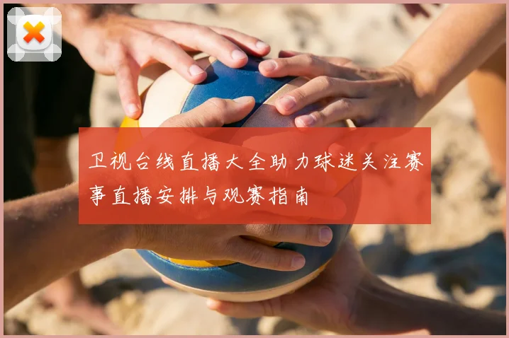 卫视台线直播大全助力球迷关注赛事直播安排与观赛指南