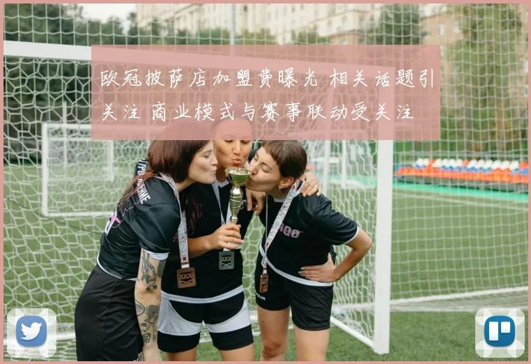 欧冠披萨店加盟费曝光 相关话题引关注 商业模式与赛事联动受关注