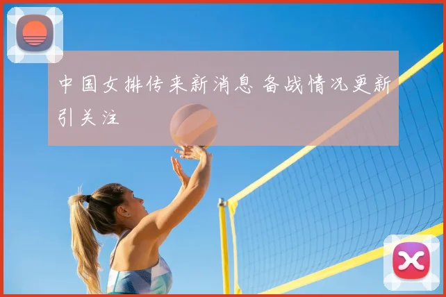 中国女排传来新消息 备战情况更新引关注