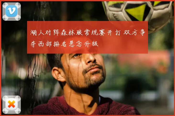 湖人对阵森林狼常规赛开打 双方争夺西部排名悬念升级