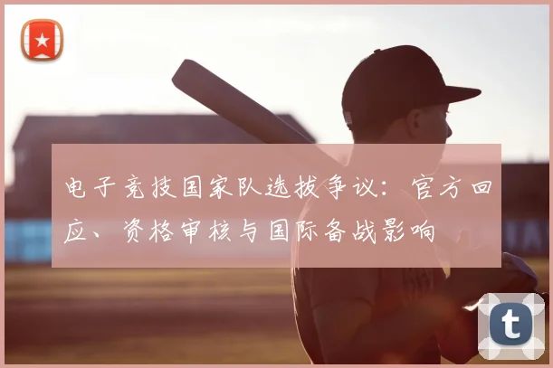 电子竞技国家队选拔争议：官方回应、资格审核与国际备战影响