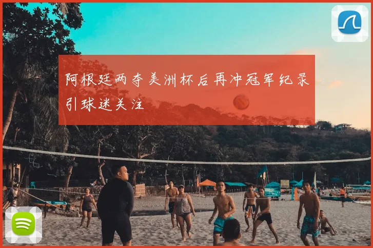 阿根廷两夺美洲杯后再冲冠军纪录引球迷关注