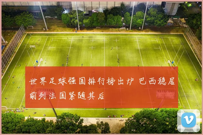 世界足球强国排行榜出炉 巴西稳居前列法国紧随其后