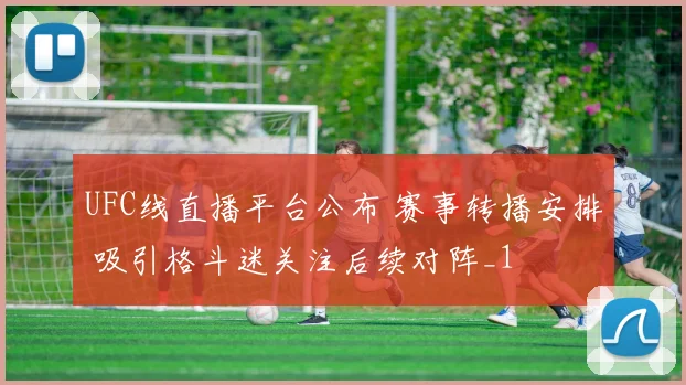 UFC线直播平台公布 赛事转播安排 吸引格斗迷关注后续对阵_1